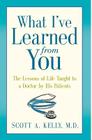 What I've Learned from You: The Lessons of Life Taught to a Doctor by His Patients By Scott Kelly, Paul McCarthy (Editor), Karen Minster (Designed by) Cover Image