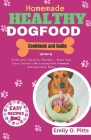 Homemade Healthy Dog Food Cookbook and Guide: [2 in 1] Guide with Flavorful Recipes - Boost Your Furry Friend's Well-being with Homemade, Nutrient-Ric Cover Image