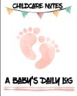 Childcare Notes a Baby's Daily Log: Infant Record Keeping Book the Perfect Way to Have Your Childcare Provider or Nanny Track Your Newborns Schedule By Welcome Little One Publishing Cover Image