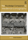The Routledge Companion to Medieval Iconography (Routledge Art History and Visual Studies Companions) By Colum Hourihane (Editor) Cover Image