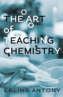 The Art of Teaching Chemistry By Erling Antony Cover Image