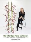 The Effortless Floral Craftsman: a floral crafter's guide to crafting with nature By Christine de Beer Cover Image