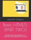 Basic HTML5. (PART TWO): Step By Steps Guides Beginners To Create Their Own Website From Scratch By Jeremiah Olokesusi Cover Image