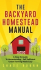 The Backyard Homestead Manual: A How-To Guide to Homesteading - Self Sufficient Urban Farming Made Easy By Chase Bourn Cover Image