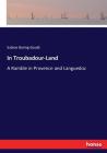 In Troubadour-Land: A Ramble in Provence and Languedoc By Sabine Baring-Gould Cover Image