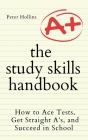 The Study Skills Handbook: How to Ace Tests, Get Straight A's, and Succeed in School By Peter Hollins Cover Image
