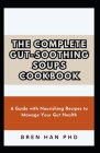 The Complete Gut-Soothing Soups Cookbook: A Guide with Nourishing Recipes to Manage Your Gut Health By Bren Han Cover Image