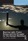 Bearing Light: Flame Relays and the Struggle for the Olympic Movement (Sport in the Global Society - Contemporary Perspectives) Cover Image