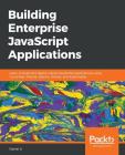 Building Enterprise JavaScript Applications: Learn to build and deploy robust JavaScript applications using Cucumber, Mocha, Jenkins, Docker, and Kube Cover Image