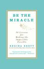 Be the Miracle: 50 Lessons for Making the Impossible Possible By Regina Brett Cover Image