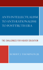 Anti-Intellectualism to Anti-Rationalism to Post-Truth Era: The Challenges for Higher Education By Robert J. Thompson Cover Image