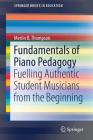 Fundamentals of Piano Pedagogy: Fuelling Authentic Student Musicians from the Beginning (Springerbriefs in Education) By Merlin B. Thompson Cover Image