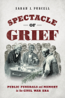 Spectacle of Grief: Public Funerals and Memory in the Civil War Era (Civil War America) By Sarah J. Purcell Cover Image