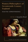 Women Philosophers of Seventeenth-Century England: Selected Correspondence (Oxford New Histories of Philosophy) By Jacqueline Broad (Editor) Cover Image