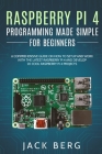 Raspberry Pi 4 Programming Made Simple For Beginners: A Comprehensive Guide On How To Setup and Work With The Latest Raspberry Pi 4 and Develop 20 Coo By Jack Berg Cover Image