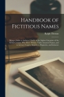 Handbook of Fictitious Names: Being a Guide to Authors, Chiefly in the Lighter Literature of the XIXth Century, Who Have Written Under Assumed Names By Ralph B. 1840 Thomas (Created by) Cover Image