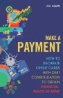 Make A Payment: How to Decimate Credit Cards with Debt Consolidation to obtain Financial Peace of Mind By J. C. Allen Cover Image
