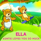 Ella Auntie Loves You So Much: Aunt & Niece Personalized Gift Book to Cherish for Years to Come By Sweetie Baby Cover Image
