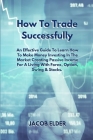 How To Trade Successfully: An Effective Guide To Learn How To Make Money Investing In The Market Creating Passive Income For A Living With Forex, Cover Image