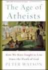 The Age of Atheists: How We Have Sought to Live Since the Death of God By Peter Watson Cover Image
