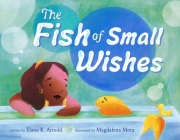 The Fish of Small Wishes By Elana K. Arnold, Magdalena Mora (Illustrator) Cover Image
