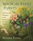 Magical Faery Plants: A Guide for Working with Faeries and Nature Spirits By Sandra Kynes Cover Image