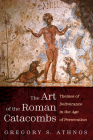 The Art of the Roman Catacombs: Themes of Deliverance in the Age of Persecution By Gregory S. Athnos Cover Image