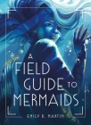 A Field Guide to Mermaids By Emily B. Martin Cover Image