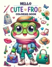 Hello Cute Frog Coloring book: Each Stroke Bringing to Life the Adorable Antics and Friendly Faces of These Lovable Frogs, Offering Hours of Coloring Cover Image