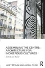 Assembling the Centre: Architecture for Indigenous Cultures: Australia and Beyond (Routledge Research in Architecture) By Janet McGaw, Anoma Pieris Cover Image