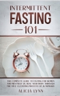 Intermittent Fasting 101: The Complete Guide to Fasting for Women and Men Over 50. Heal Your Body Through the Self-Cleansing Process of Autophag By Alicia Lynn Cover Image