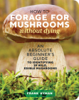 How to Forage for Mushrooms without Dying: An Absolute Beginner's Guide to Identifying 29 Wild, Edible Mushrooms Cover Image