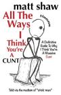 All The Ways I Think You're A Cunt: A Definitive Guide For All The Reasons I Think You're A Massive Cunt By Matt Shaw Cover Image
