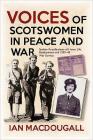 Voices of Scotswomen in Peace and War: Spoken Recollections of Home Life, Employment and 1939-45 War Service By Ian Macdougall Cover Image