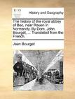 The History of the Royal Abbey of Bec, Near Rouen in Normandy. by Dom. John Bourget, ... Translated from the French. Cover Image