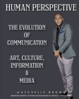 Human Perspective: The Evolution of Communication; Art Culture Information & Media By Maschelle Brown Cover Image