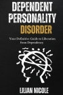 Dependent Personality Disorder: Your Definitive Guide to Liberation from Dependency By Lilian Nicole Cover Image