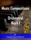 Music Compositions: Orchestral Work I By Claude Ziad El-Bayeh Cover Image
