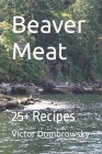 Beaver Meat: 25+ Recipes By Victor Dombrowsky Cover Image