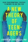 A New Theory of Teenagers: Seven Transformational Strategies to Empower You and Your Teen By Christa Santangelo Cover Image