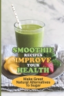 Smoothie Recipes Improve Your Health: Make Great Natural Alternatives To Sugar: Smoothies For Good Health By Zena Boller Cover Image