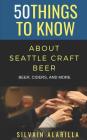 50 Things to Know about Seattle Craft Beer: Beer Ciders & More By 50 Things to Know, Silvain Alarilla Cover Image