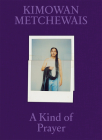 Kimowan Metchewais: A Kind of Prayer By Kimowan Metchewais (Photographer), Natalie Diaz (Text by (Art/Photo Books)), Christopher Green (Text by (Art/Photo Books)) Cover Image