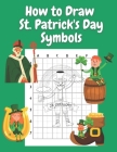 How to Draw St Patricks Day Symbols: Step by Step Drawing Book for Kids Art Learning Pretty Design Characters Perfect for Children Beginning Sketching By John Williams Cover Image