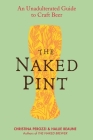 The Naked Pint: An Unadulterated Guide to Craft Beer Cover Image