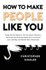 How to Make People Like You: Things No One Wants to Tell You About Influence, Attraction and Winning People Over to Increase your Likability and Be By Christopher Kingler Cover Image