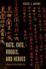 Rats, Cats, Rogues, and Heroes: Glimpses of China's Hidden Past By Robert J. Antony Cover Image