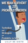Wie Man Aufhört Zu Prokrastinieren: Techniken Und Strategien Um Produktiv Zu Sein By Lilly de Sisto Cover Image