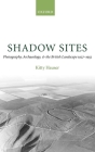 Shadow Sites: Photography, Archaeology, and the British Landscape 1927-1951 (Oxford Historical Monographs) Cover Image