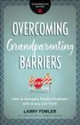 Overcoming Grandparenting Barriers: How to Navigate Painful Problems with Grace and Truth By Larry Fowler, Josh Mulvihill (Editor) Cover Image